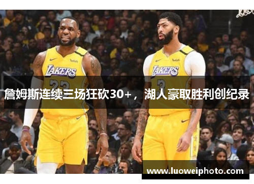 詹姆斯连续三场狂砍30+，湖人豪取胜利创纪录