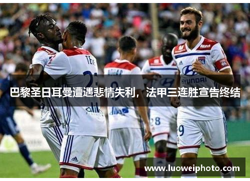 巴黎圣日耳曼遭遇悲情失利，法甲三连胜宣告终结