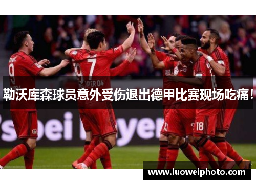 勒沃库森球员意外受伤退出德甲比赛现场吃痛！