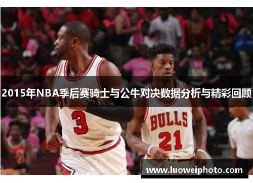 2015年NBA季后赛骑士与公牛对决数据分析与精彩回顾