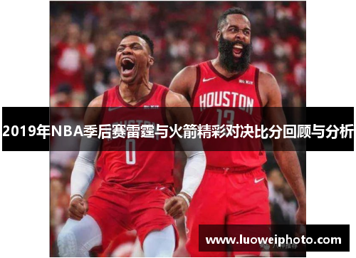 2019年NBA季后赛雷霆与火箭精彩对决比分回顾与分析