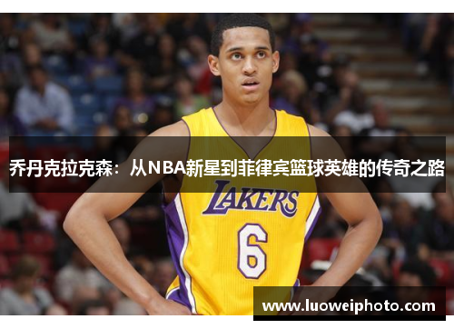 乔丹克拉克森：从NBA新星到菲律宾篮球英雄的传奇之路