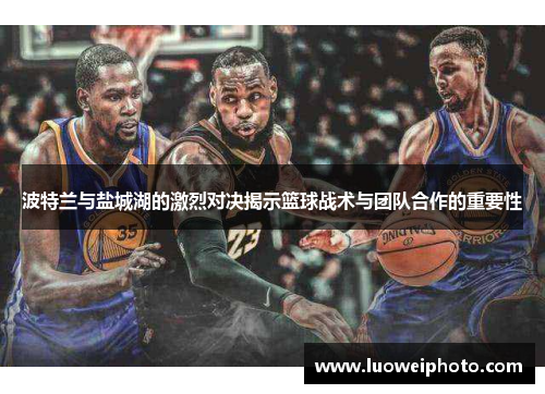 波特兰与盐城湖的激烈对决揭示篮球战术与团队合作的重要性