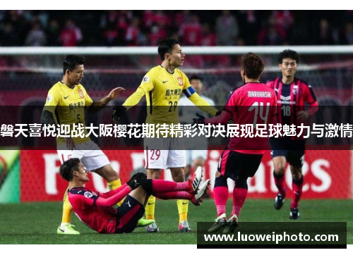磐天喜悦迎战大阪樱花期待精彩对决展现足球魅力与激情