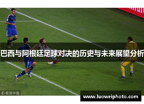 巴西与阿根廷足球对决的历史与未来展望分析