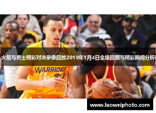 火箭与勇士精彩对决录像回放2019年1月4日全场回顾与精彩瞬间分析