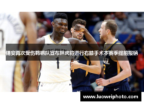 锡安再次受伤鹈鹕队宣布胖虎将进行右膝手术本赛季提前报销